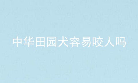 中华田园犬容易咬人吗