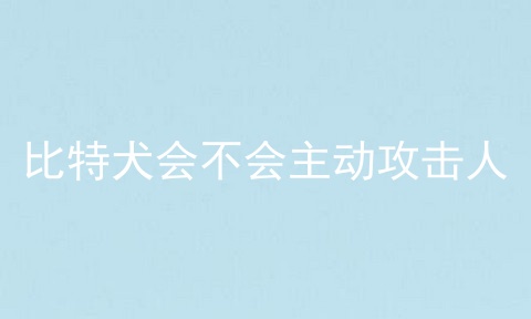 比特犬会不会主动攻击人