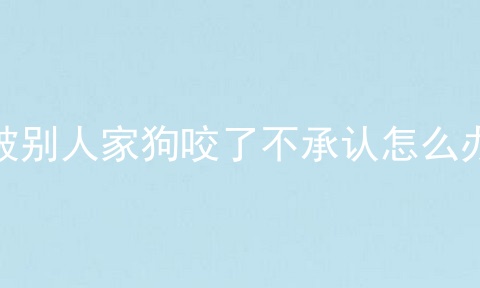 被别人家狗咬了不承认怎么办