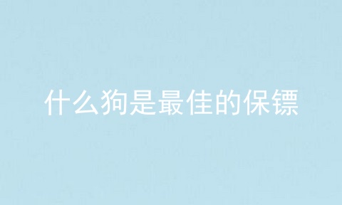 什么狗是最佳的保镖