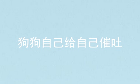 狗狗自己给自己催吐