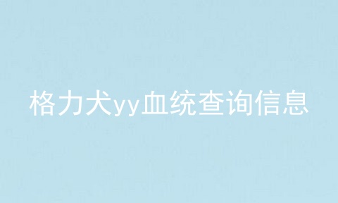 格力犬yy血统查询信息