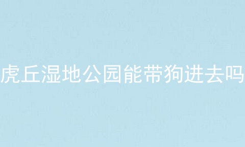 虎丘湿地公园能带狗进去吗