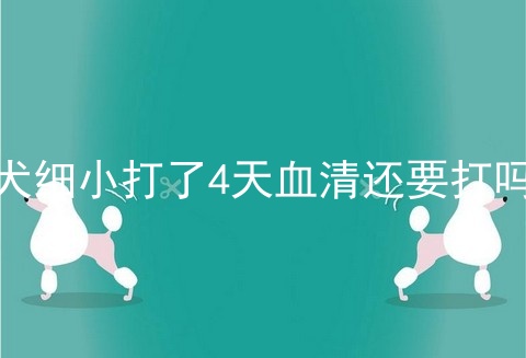 犬细小打了4天血清还要打吗