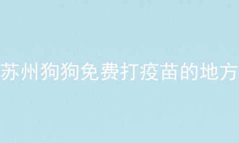 苏州狗狗免费打疫苗的地方
