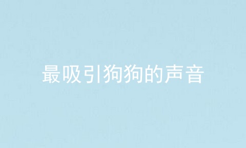 最吸引狗狗的声音