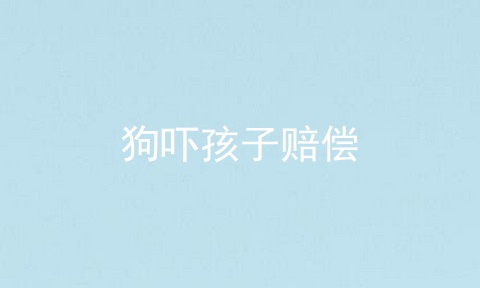 狗吓孩子赔偿