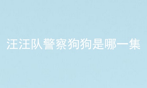 汪汪队警察狗狗是哪一集