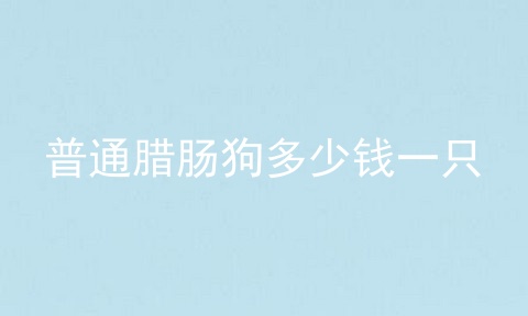 普通腊肠狗多少钱一只