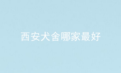 西安犬舍哪家最好