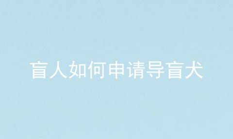 盲人如何申请导盲犬