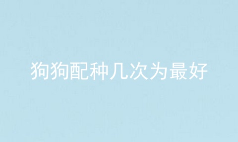 狗狗配种几次为最好