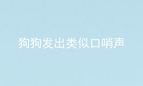 狗狗发出类似口哨声