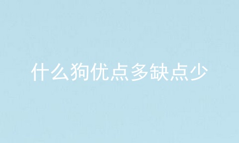 什么狗优点多缺点少