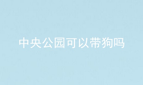 中央公园可以带狗吗