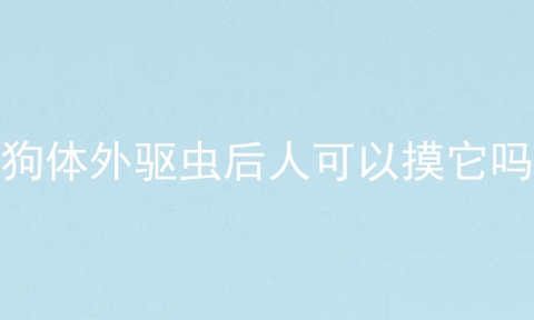 狗体外驱虫后人可以摸它吗