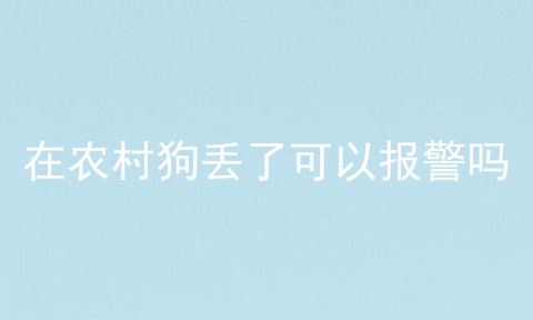 在农村狗丢了可以报警吗