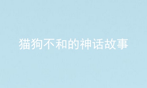 猫狗不和的神话故事