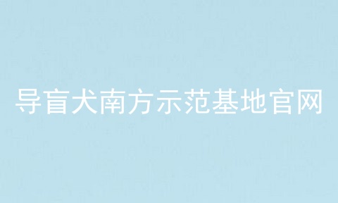 导盲犬南方示范基地官网