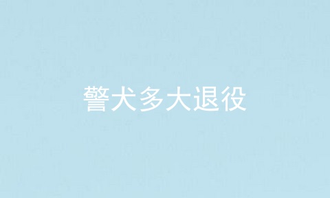 警犬多大退役