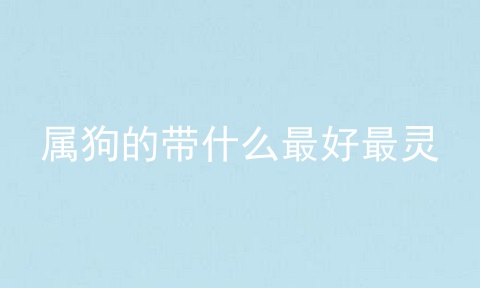 属狗的带什么最好最灵