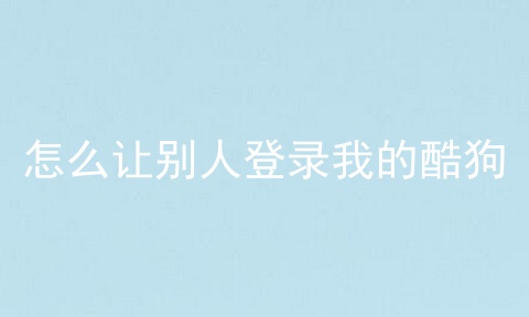 怎么让别人登录我的酷狗