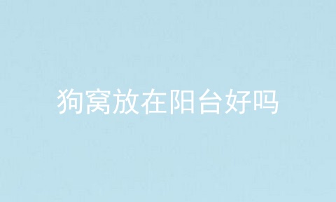 狗窝放在阳台好吗