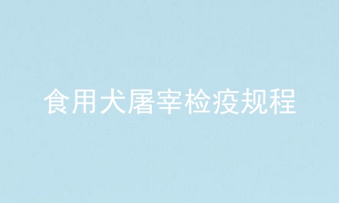 食用犬屠宰检疫规程