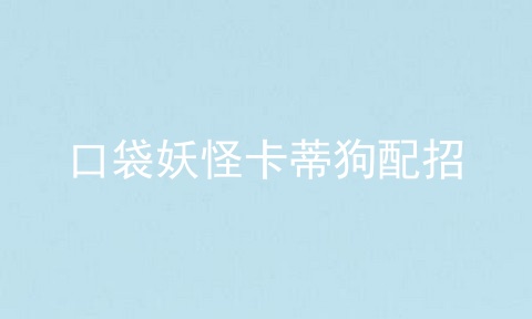 口袋妖怪卡蒂狗配招