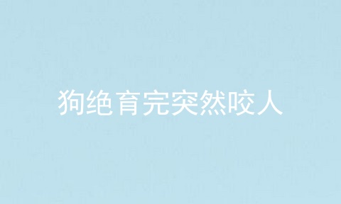 狗绝育完突然咬人