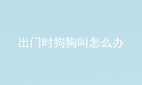 出门时狗狗叫怎么办