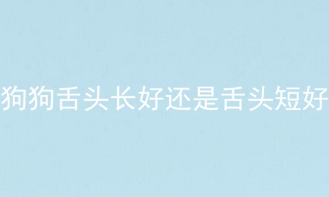狗狗舌头长好还是舌头短好