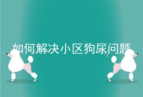 如何解决小区狗尿问题