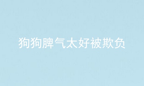 狗狗脾气太好被欺负