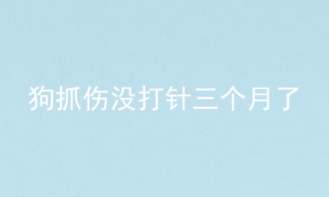 狗抓伤没打针三个月了