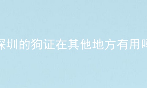 深圳的狗证在其他地方有用吗